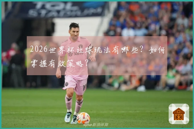 2026世界杯让球玩法有哪些？如何掌握有效策略？