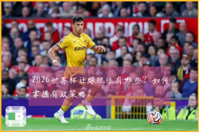 2026世界杯让球玩法有哪些？如何掌握有效策略？