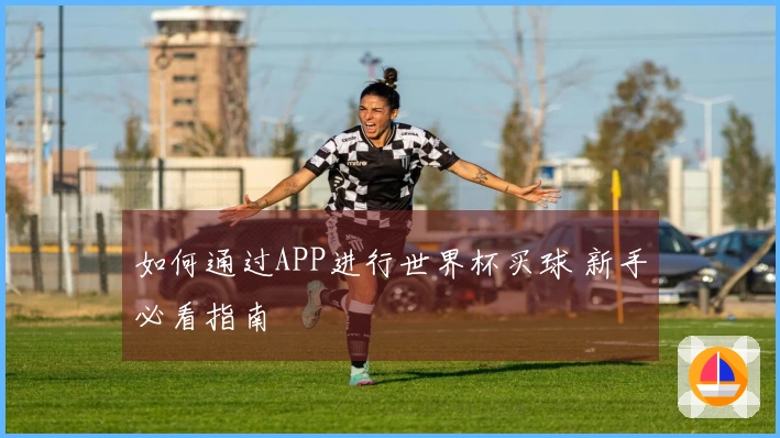 如何通过APP进行世界杯买球 新手必看指南