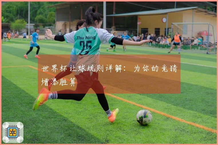 世界杯让球规则详解：为你的竞猜增添胜算